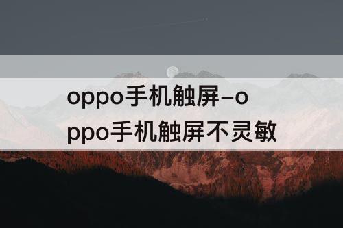 oppo手机触屏-oppo手机触屏不灵敏