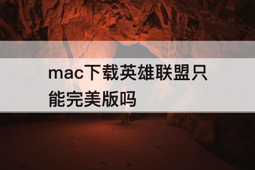 mac下载英雄联盟只能完美版吗