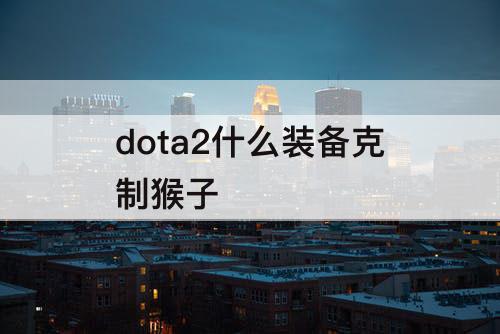 dota2什么装备克制猴子