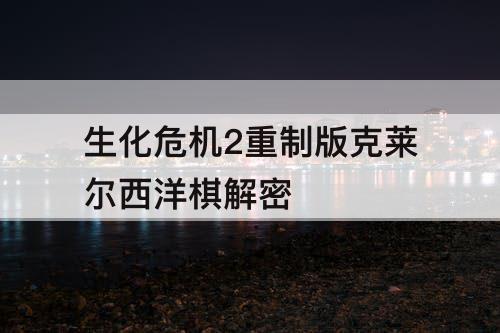 生化危机2重制版克莱尔西洋棋解密