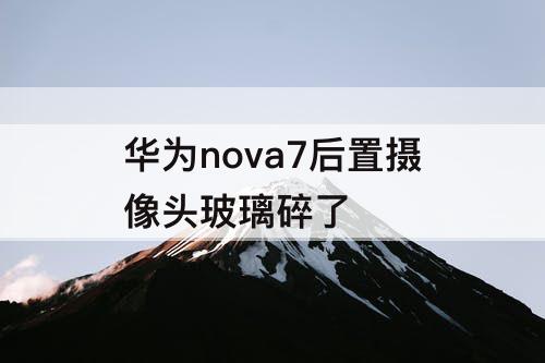 华为nova7后置摄像头玻璃碎了