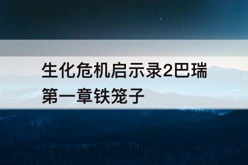 生化危机启示录2巴瑞第一章铁笼子