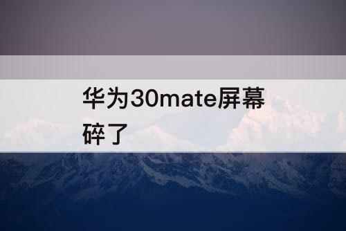 华为30mate屏幕碎了