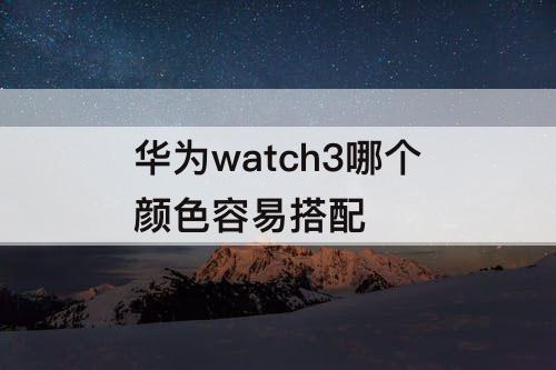 华为watch3哪个颜色容易搭配