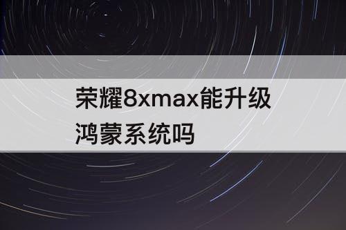 荣耀8xmax能升级鸿蒙系统吗