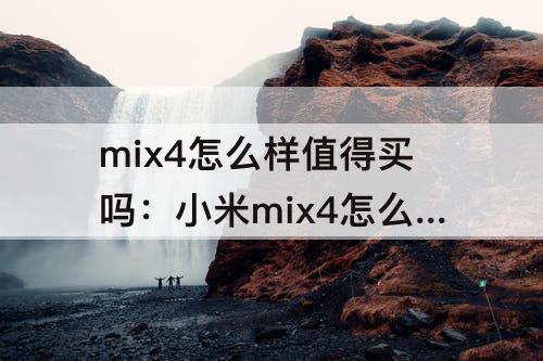 mix4怎么样值得买吗：小米mix4怎么样值得买吗