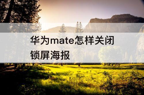 华为mate怎样关闭锁屏海报