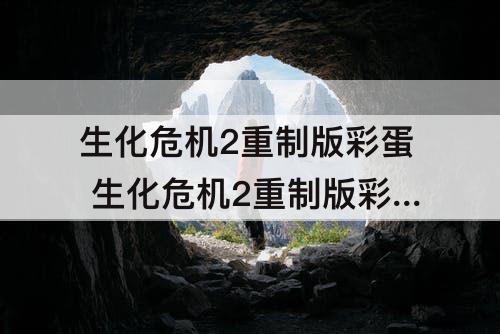 生化危机2重制版彩蛋 生化危机2重制版彩蛋剧情怎么打