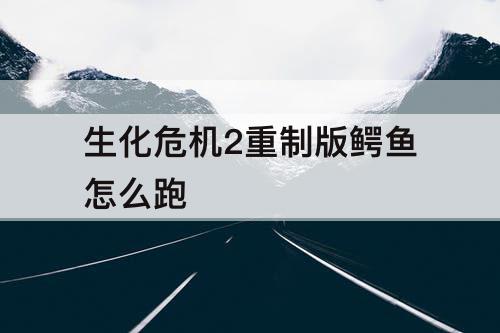 生化危机2重制版鳄鱼怎么跑