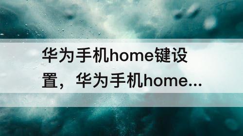 华为手机home键设置，华为手机home键设置方法