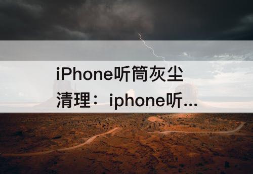 iPhone听筒灰尘清理：iphone听筒灰尘清理 快捷指令