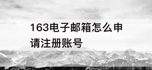 163电子邮箱怎么申请注册账号