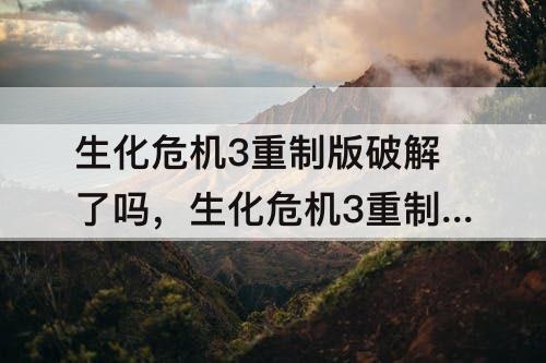 生化危机3重制版破解了吗，生化危机3重制版破解了吗?