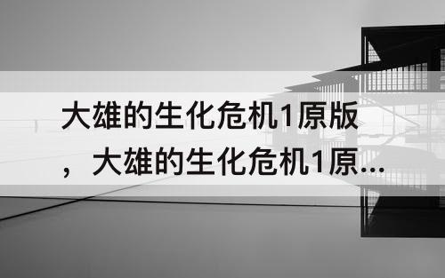 大雄的生化危机1原版，大雄的生化危机1原版下载