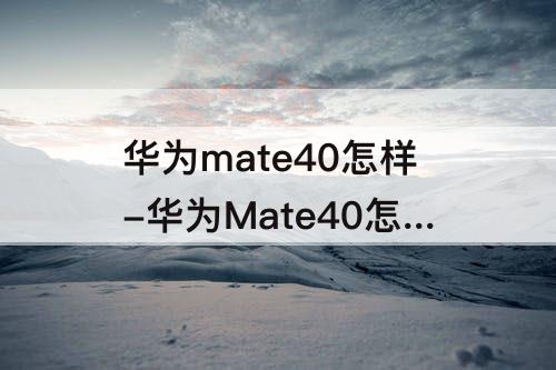 华为mate40怎样-华为Mate40怎样拍照才清晰