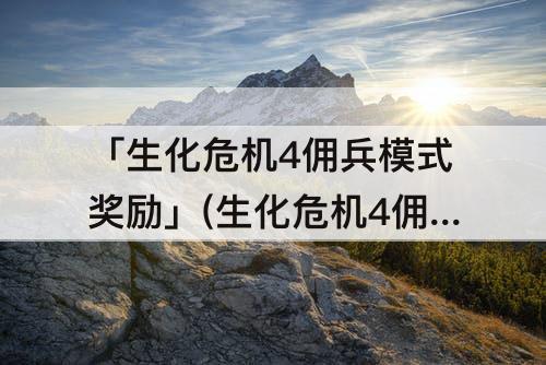 「生化危机4佣兵模式奖励」(生化危机4佣兵模式奖励手炮)