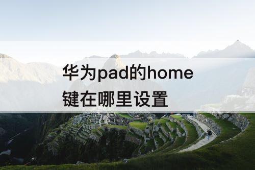 华为pad的home键在哪里设置