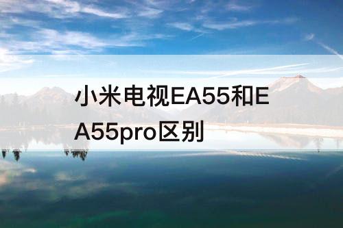 小米电视EA55和EA55pro区别