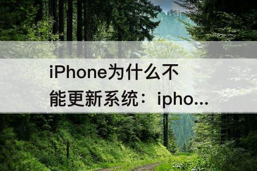 iPhone为什么不能更新系统：iphone为什么不能更新系统升级