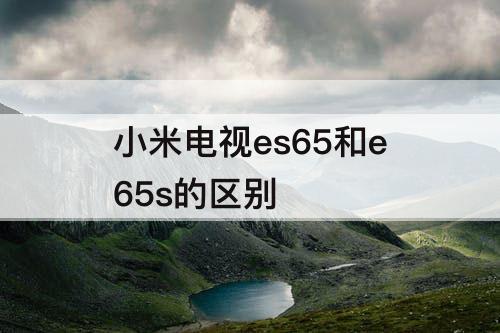 小米电视es65和e65s的区别