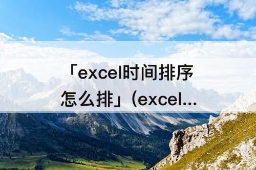 「excel时间排序怎么排」(excel时间排序怎么排名次由小到大)