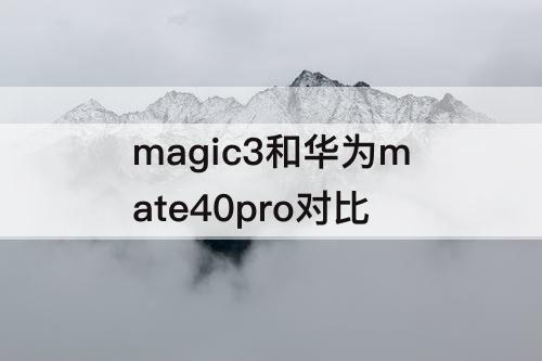 magic3和华为mate40pro对比