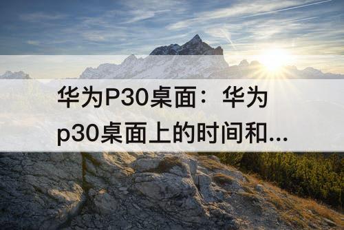 华为P30桌面：华为p30桌面上的时间和天气不见了怎么办