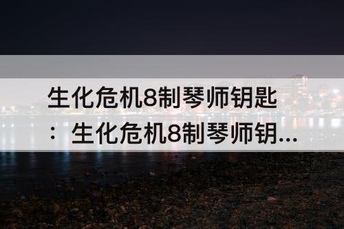 生化危机8制琴师钥匙：生化危机8制琴师钥匙在哪里