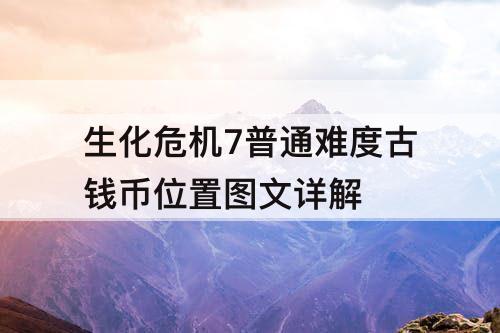 生化危机7普通难度古钱币位置图文详解