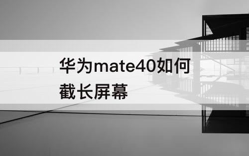 华为mate40如何截长屏幕