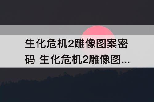 生化危机2雕像图案密码 生化危机2雕像图案密码线索